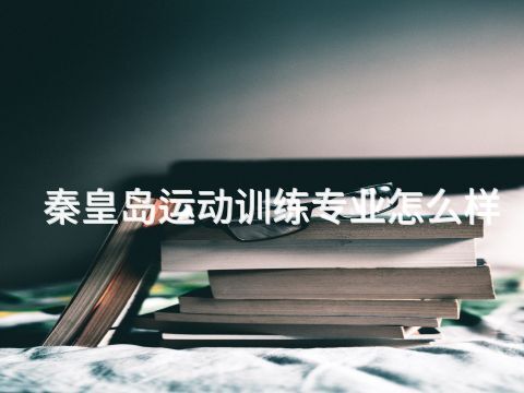 秦皇岛运动训练专业怎么样(图1) 秦皇岛运动训练专业怎么样(图1)