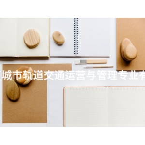 丰南城市轨道交通运营与管理专业有用吗