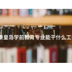 秦皇岛学前教育专业能干什么工作