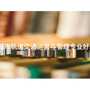 迁安城市轨道交通运营与管理专业好就业吗