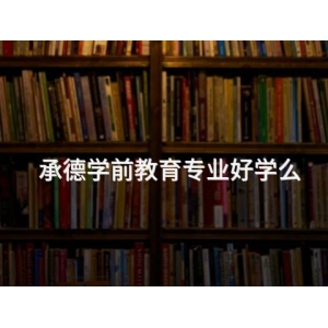 承德学前教育专业好学么