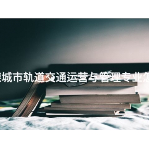 承德城市轨道交通运营与管理专业怎么样